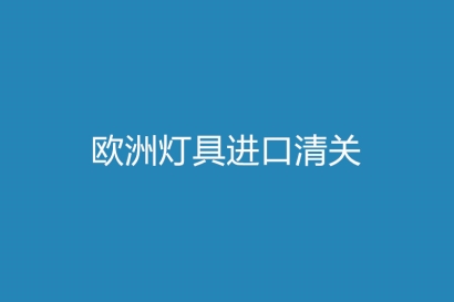 歐洲燈具進(jìn)口清關(guān)注意事項，你需了解的