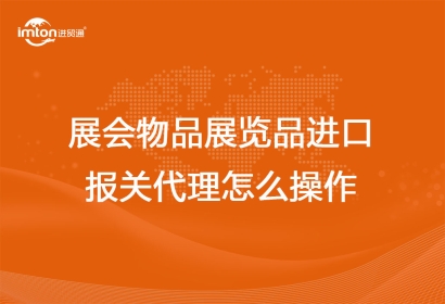 展會物品展覽品進口報關(guān)代理怎么操作