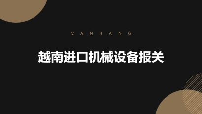 越南進(jìn)口機(jī)械設(shè)備報關(guān)的具體流程手續(xù)