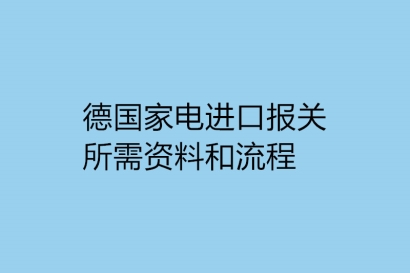 德國家電進(jìn)口報關(guān)所需資料和流程