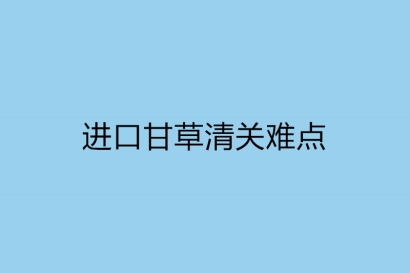 進(jìn)口甘草清關(guān)難點(diǎn)主要有哪一些-實(shí)時(shí)講解