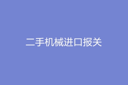 二手機械進(jìn)口報關(guān)需要提供的報關(guān)單證資料有哪些?