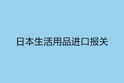日本生活用品進口報關(guān)所需哪些資料呢