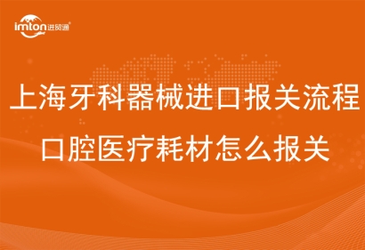 上海牙科器械進口報關(guān)流程_口腔醫(yī)療耗材怎么報關(guān)